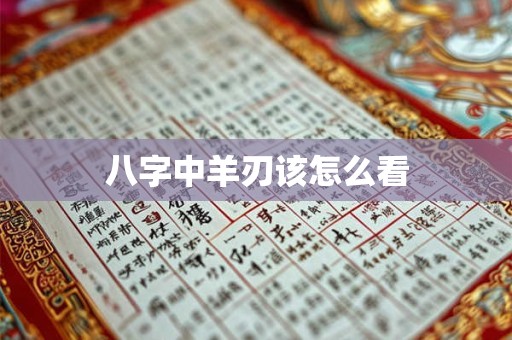 八字中羊刃该怎么看
