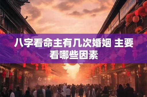 八字看命主有几次婚姻 主要看哪些因素