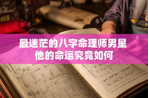 最迷茫的八字命理师男星 他的命运究竟如何