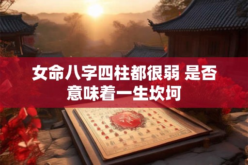 女命八字四柱都很弱 是否意味着一生坎坷