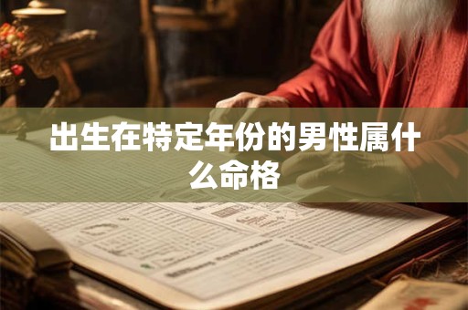 出生在特定年份的男性属什么命格