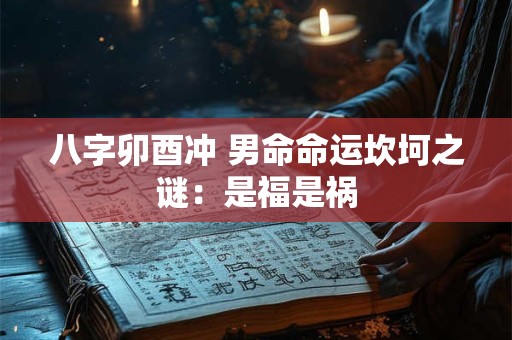八字卯酉冲 男命命运坎坷之谜：是福是祸