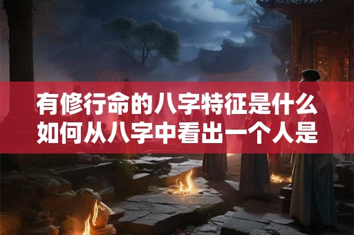 有修行命的八字特征是什么如何从八字中看出一个人是否有修行命