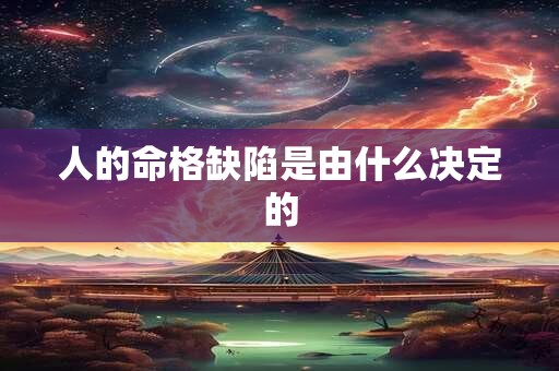 人的命格缺陷是由什么决定的