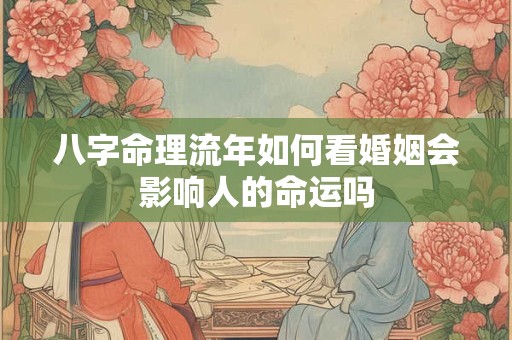 八字命理流年如何看婚姻会影响人的命运吗