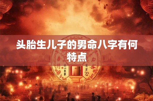 头胎生儿子的男命八字有何特点