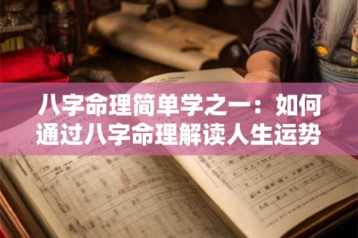 八字命理简单学之一：如何通过八字命理解读人生运势