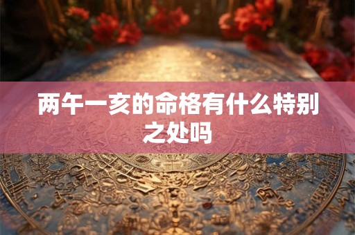 两午一亥的命格有什么特别之处吗