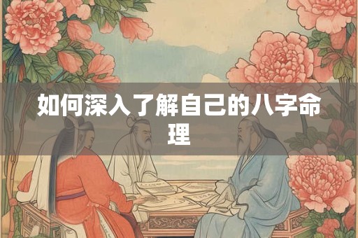 如何深入了解自己的八字命理