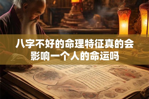 八字不好的命理特征真的会影响一个人的命运吗
