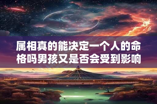 属相真的能决定一个人的命格吗男孩又是否会受到影响呢