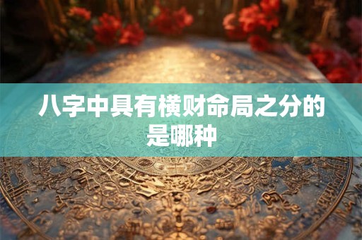 八字中具有横财命局之分的是哪种