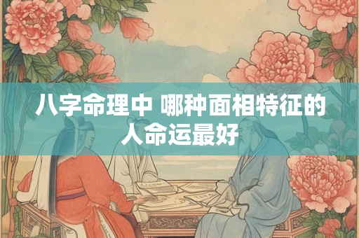 八字命理中 哪种面相特征的人命运最好