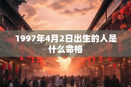 1997年4月2日出生的人是什么命格