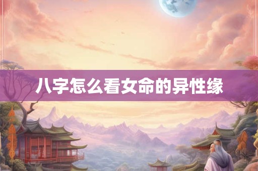 八字怎么看女命的异性缘