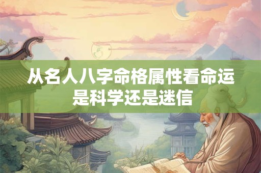 从名人八字命格属性看命运 是科学还是迷信