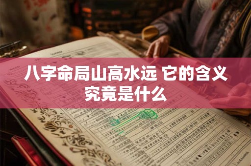 八字命局山高水远 它的含义究竟是什么