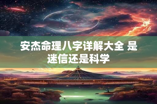 安杰命理八字详解大全 是迷信还是科学