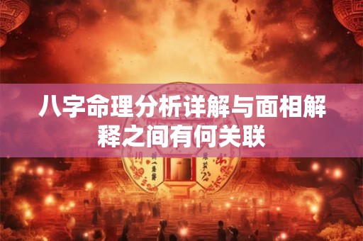 八字命理分析详解与面相解释之间有何关联