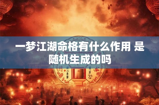 一梦江湖命格有什么作用 是随机生成的吗