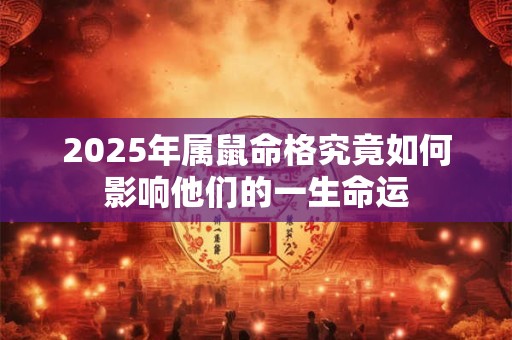 2025年属鼠命格究竟如何影响他们的一生命运