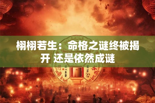 栩栩若生：命格之谜终被揭开 还是依然成谜