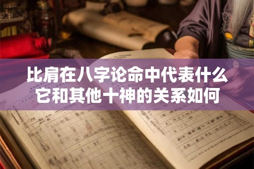 比肩在八字论命中代表什么它和其他十神的关系如何