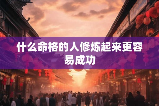 什么命格的人修炼起来更容易成功