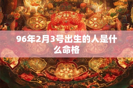 96年2月3号出生的人是什么命格