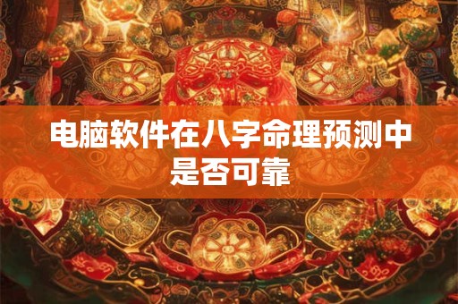 电脑软件在八字命理预测中是否可靠