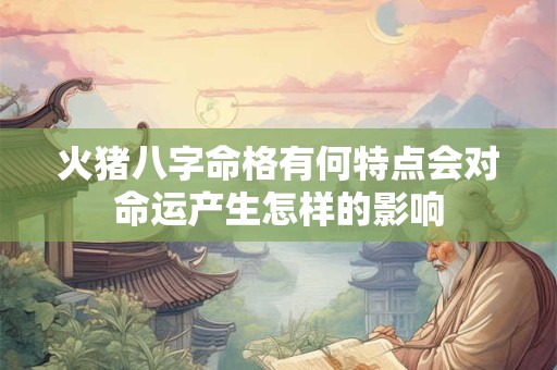 火猪八字命格有何特点会对命运产生怎样的影响