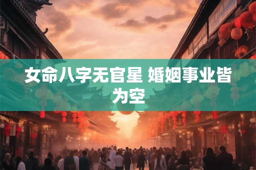 女命八字无官星 婚姻事业皆为空