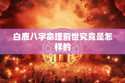 白鹿八字命理前世究竟是怎样的