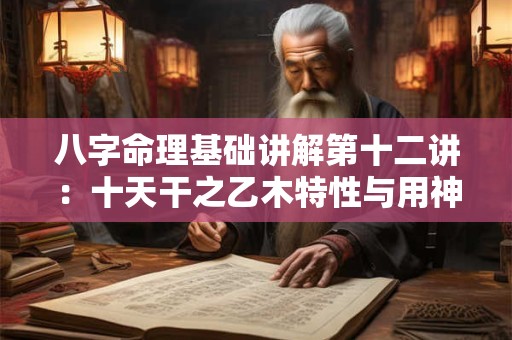 八字命理基础讲解第十二讲：十天干之乙木特性与用神喜忌