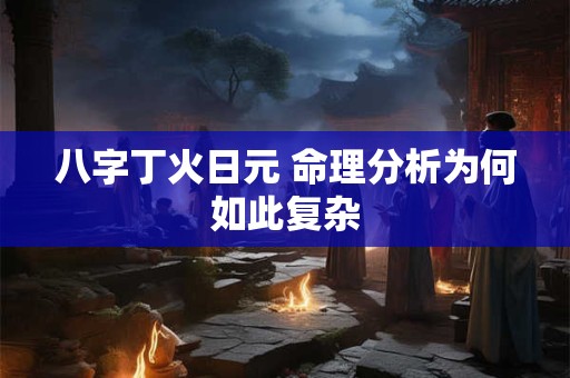 八字丁火日元 命理分析为何如此复杂