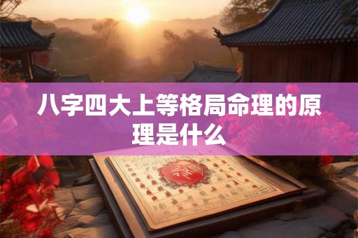 八字四大上等格局命理的原理是什么