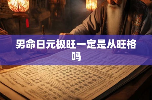 男命日元极旺一定是从旺格吗