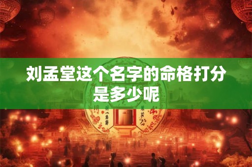 刘孟堂这个名字的命格打分是多少呢