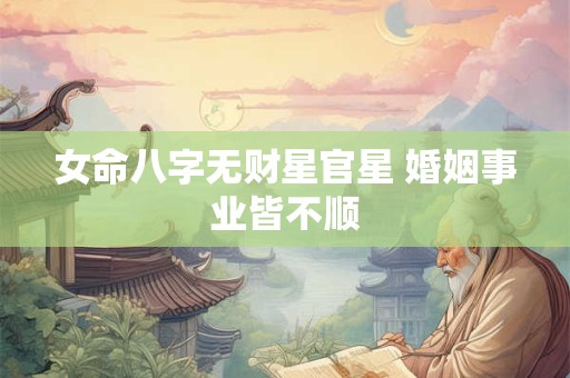 女命八字无财星官星 婚姻事业皆不顺