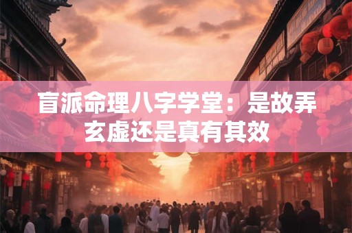 盲派命理八字学堂：是故弄玄虚还是真有其效