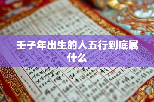 壬子年出生的人五行到底属什么