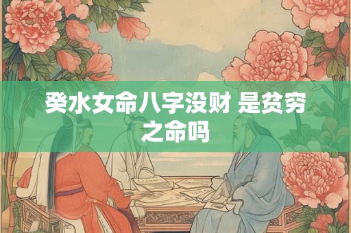 癸水女命八字没财 是贫穷之命吗