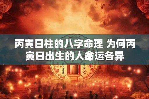 丙寅日柱的八字命理 为何丙寅日出生的人命运各异
