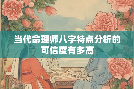 当代命理师八字特点分析的可信度有多高