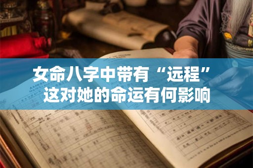 女命八字中带有“远程” 这对她的命运有何影响
