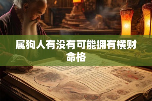 属狗人有没有可能拥有横财命格 属狗人有没有可能拥有横财命格