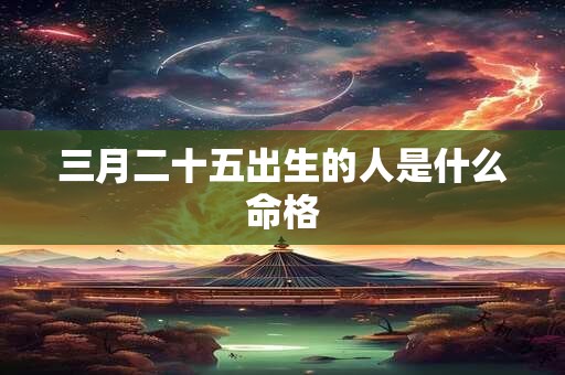 三月二十五出生的人是什么命格