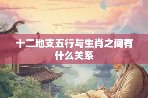十二地支五行与生肖之间有什么关系