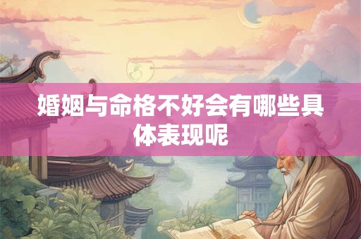 婚姻与命格不好会有哪些具体表现呢 婚姻与命格不好会有哪些具体表现呢