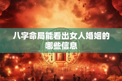 详细阅读:八字命局能看出女人婚姻的哪些信息 八字命局能看出女人婚姻的哪些信息